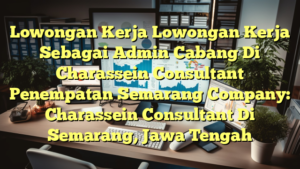 Lowongan Kerja Lowongan Kerja Sebagai Admin Cabang Di Charassein Consultant Penempatan Semarang Company: Charassein Consultant Di Semarang, Jawa Tengah