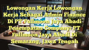 Lowongan Kerja Lowongan Kerja Sebagai Admin Finance Di PT Fullmoon Jaya Abadi Penempatan Company: PT Fullmoon Jaya Abadi Di Semarang, Jawa Tengah