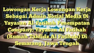 Lowongan Kerja Lowongan Kerja Sebagai Admin Sosial Media Di Yayasan Al-Fatihah Penempatan Company: Yayasan Al Fatihah (Rumah Tahfidz Al Fatihah) Di Semarang, Jawa Tengah