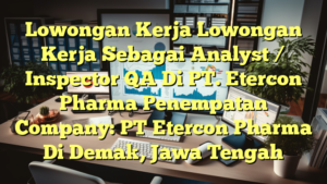 Lowongan Kerja Lowongan Kerja Sebagai Analyst / Inspector QA Di PT. Etercon Pharma Penempatan Company: PT Etercon Pharma Di Demak, Jawa Tengah