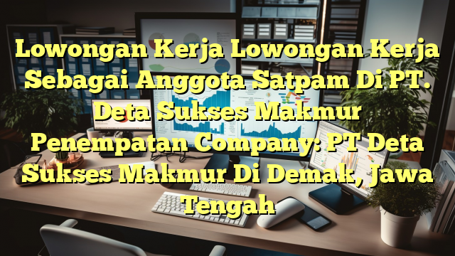 Lowongan Kerja Lowongan Kerja Sebagai Anggota Satpam Di PT. Deta Sukses Makmur Penempatan Company: PT Deta Sukses Makmur Di Demak, Jawa Tengah