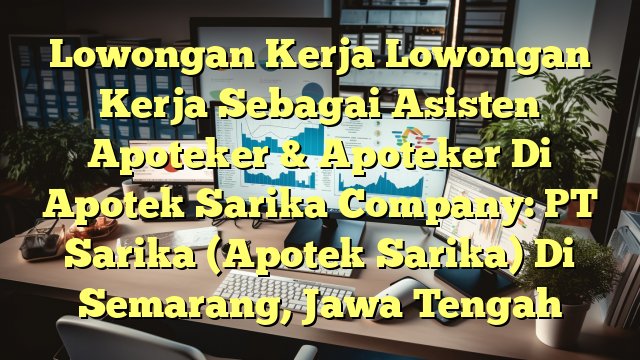 Lowongan Kerja Lowongan Kerja Sebagai Asisten Apoteker & Apoteker Di Apotek Sarika Company: PT Sarika (Apotek Sarika) Di Semarang, Jawa Tengah