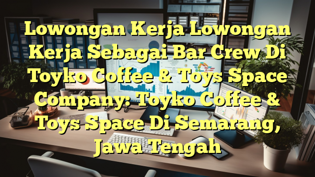 Lowongan Kerja Lowongan Kerja Sebagai Bar Crew Di Toyko Coffee & Toys Space Company: Toyko Coffee & Toys Space Di Semarang, Jawa Tengah