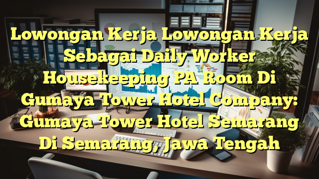 Lowongan Kerja Lowongan Kerja Sebagai Daily Worker Housekeeping PA Room Di Gumaya Tower Hotel Company: Gumaya Tower Hotel Semarang Di Semarang, Jawa Tengah