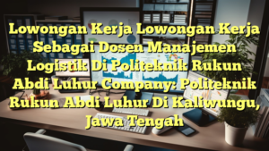 Lowongan Kerja Lowongan Kerja Sebagai Dosen Manajemen Logistik Di Politeknik Rukun Abdi Luhur Company: Politeknik Rukun Abdi Luhur Di Kaliwungu, Jawa Tengah