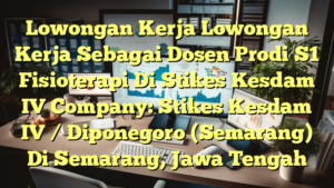 Lowongan Kerja Lowongan Kerja Sebagai Dosen Prodi S1 Fisioterapi Di Stikes Kesdam IV Company: Stikes Kesdam IV / Diponegoro (Semarang) Di Semarang, Jawa Tengah