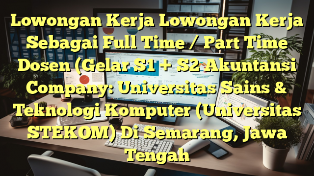 Lowongan Kerja Lowongan Kerja Sebagai Full Time / Part Time Dosen (Gelar S1 + S2 Akuntansi Company: Universitas Sains & Teknologi Komputer (Universitas STEKOM) Di Semarang, Jawa Tengah