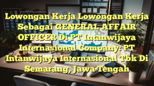 Lowongan Kerja Lowongan Kerja Sebagai GENERAL AFFAIR OFFICER Di PT Intanwijaya Internasional Company: PT Intanwijaya Internasional Tbk Di Semarang, Jawa Tengah