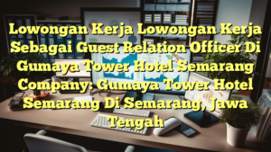 Lowongan Kerja Lowongan Kerja Sebagai Guest Relation Officer Di Gumaya Tower Hotel Semarang Company: Gumaya Tower Hotel Semarang Di Semarang, Jawa Tengah