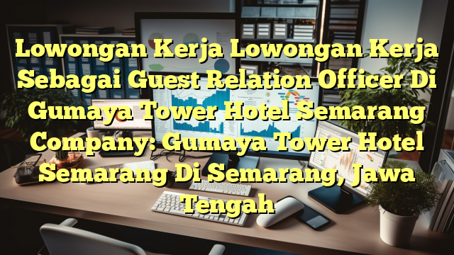 Lowongan Kerja Lowongan Kerja Sebagai Guest Relation Officer Di Gumaya Tower Hotel Semarang Company: Gumaya Tower Hotel Semarang Di Semarang, Jawa Tengah