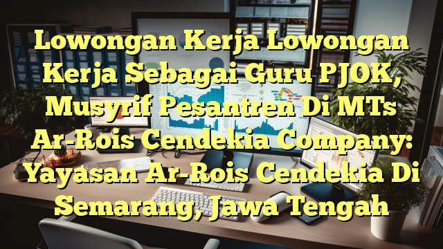 Lowongan Kerja Lowongan Kerja Sebagai Guru PJOK, Musyrif Pesantren Di MTs Ar-Rois Cendekia Company: Yayasan Ar-Rois Cendekia Di Semarang, Jawa Tengah