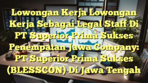 Lowongan Kerja Lowongan Kerja Sebagai Legal Staff Di PT Superior Prima Sukses Penempatan Jawa Company: PT Superior Prima Sukses (BLESSCON) Di Jawa Tengah