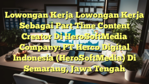 Lowongan Kerja Lowongan Kerja Sebagai Part Time Content Creator Di HeroSoftMedia Company: PT Herco Digital Indonesia (HeroSoftMedia) Di Semarang, Jawa Tengah