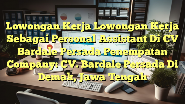 Lowongan Kerja Lowongan Kerja Sebagai Personal Assistant Di CV Bardale Persada Penempatan Company: CV. Bardale Persada Di Demak, Jawa Tengah