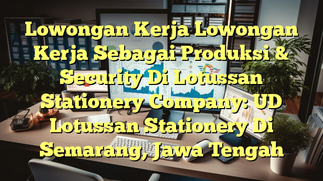 Lowongan Kerja Lowongan Kerja Sebagai Produksi & Security Di Lotussan Stationery Company: UD Lotussan Stationery Di Semarang, Jawa Tengah