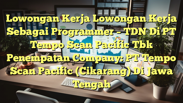 Lowongan Kerja Lowongan Kerja Sebagai Programmer – TDN Di PT Tempo Scan Pacific Tbk Penempatan Company: PT Tempo Scan Pacific (Cikarang) Di Jawa Tengah