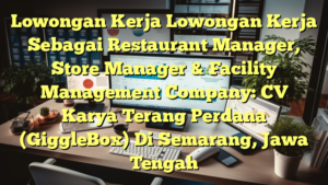 Lowongan Kerja Lowongan Kerja Sebagai Restaurant Manager, Store Manager & Facility Management Company: CV Karya Terang Perdana (GiggleBox) Di Semarang, Jawa Tengah