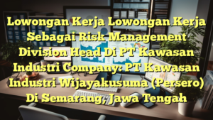 Lowongan Kerja Lowongan Kerja Sebagai Risk Management Division Head Di PT Kawasan Industri Company: PT Kawasan Industri Wijayakusuma (Persero) Di Semarang, Jawa Tengah