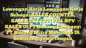 Lowongan Kerja Lowongan Kerja Sebagai SALES COUNTER, SALES EXECUTIVE & SPV SALES Di PT Bintang Company: PT Bintang Mitra Mobilindo Di Semarang, Jawa Tengah