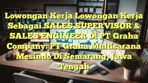 Lowongan Kerja Lowongan Kerja Sebagai SALES SUPERVISOR & SALES ENGINEER Di PT Graha Company: PT Graha Multisarana Mesindo Di Semarang, Jawa Tengah