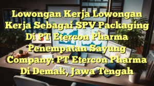 Lowongan Kerja Lowongan Kerja Sebagai SPV Packaging Di PT Etercon Pharma Penempatan Sayung Company: PT Etercon Pharma Di Demak, Jawa Tengah