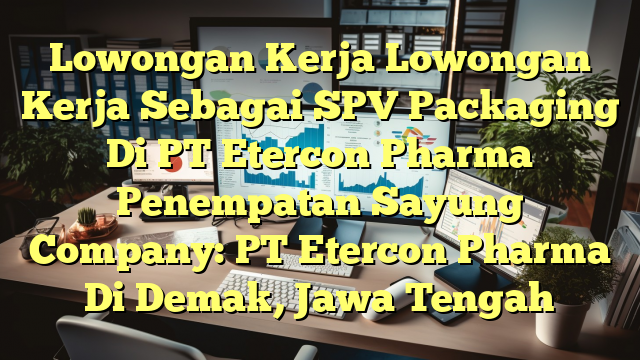 Lowongan Kerja Lowongan Kerja Sebagai SPV Packaging Di PT Etercon Pharma Penempatan Sayung Company: PT Etercon Pharma Di Demak, Jawa Tengah