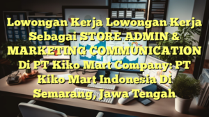 Lowongan Kerja Lowongan Kerja Sebagai STORE ADMIN & MARKETING COMMUNICATION Di PT Kiko Mart Company: PT Kiko Mart Indonesia Di Semarang, Jawa Tengah