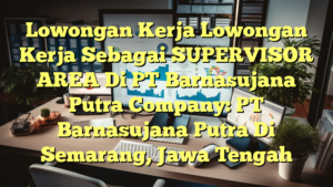 Lowongan Kerja Lowongan Kerja Sebagai SUPERVISOR AREA Di PT Barnasujana Putra Company: PT Barnasujana Putra Di Semarang, Jawa Tengah