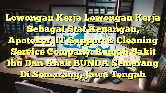 Lowongan Kerja Lowongan Kerja Sebagai Staf Keuangan, Apoteker, IT Support & Cleaning Service Company: Rumah Sakit Ibu Dan Anak BUNDA Semarang Di Semarang, Jawa Tengah