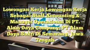 Lowongan Kerja Lowongan Kerja Sebagai Staff Accounting & Manager Operasional Di PT. Alam Daya Company: PT Alam Daya Sakti Di Semarang, Jawa Tengah