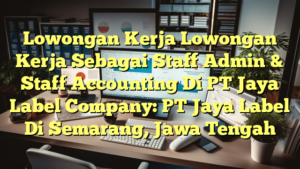 Lowongan Kerja Lowongan Kerja Sebagai Staff Admin & Staff Accounting Di PT Jaya Label Company: PT Jaya Label Di Semarang, Jawa Tengah