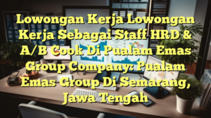 Lowongan Kerja Lowongan Kerja Sebagai Staff HRD & A/B Cook Di Pualam Emas Group Company: Pualam Emas Group Di Semarang, Jawa Tengah