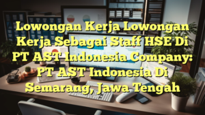 Lowongan Kerja Lowongan Kerja Sebagai Staff HSE Di PT AST Indonesia Company: PT AST Indonesia Di Semarang, Jawa Tengah