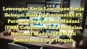 Lowongan Kerja Lowongan Kerja Sebagai Staff Operasional Di PT Permodalan Nasional Madani (PNM Company: PT Permodalan Nasional Madani (PNM) Di Semarang, Jawa Tengah