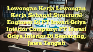 Lowongan Kerja Lowongan Kerja Sebagai Structural Engineer Di PT Iswari Griya Interior Company: PT Iswari Griya Interior Di Semarang, Jawa Tengah