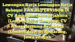 Lowongan Kerja Lowongan Kerja Sebagai TAX SUPERVISOR Di CV Aman Bersama Sejahtera (Lombok Idjo) Company: CV Aman Bersama Sejahtera (Lombok Idjo) Di Semarang, Jawa Tengah