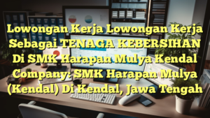 Lowongan Kerja Lowongan Kerja Sebagai TENAGA KEBERSIHAN Di SMK Harapan Mulya Kendal Company: SMK Harapan Mulya (Kendal) Di Kendal, Jawa Tengah