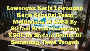 Lowongan Kerja Lowongan Kerja Sebagai Team Multimedia Di ESBE By Stefani Bertha Company: ESBE By Stefani Bertha Di Semarang, Jawa Tengah