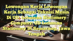 Lowongan Kerja Lowongan Kerja Sebagai Teknisi Mesin Di UD. Lotussan Stationery Company: UD Lotussan Stationery Di Semarang, Jawa Tengah