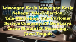 Lowongan Kerja Lowongan Kerja Sebagai Tele-Collection, Tele-Marketing, Tele-Customer Service Company: PT Swakarya Insan Mandiri Di Semarang, Jawa Tengah