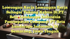 Lowongan Kerja Lowongan Kerja Sebagai Tukang Kebun Di PT Beta Landscape Indonesia Penempatan Company: PT Beta Landscape Indonesia Di Semarang, Jawa Tengah