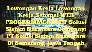 Lowongan Kerja Lowongan Kerja Sebagai WEB PROGRAMMER Di PT Solusi Sistem Nusantara Company: PT Solusi Sistem Nusantara Di Semarang, Jawa Tengah