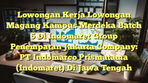 Lowongan Kerja Lowongan Magang Kampus Merdeka Batch 6 Di Indomaret Group Penempatan Jakarta Company: PT Indomarco Prismatama (Indomaret) Di Jawa Tengah