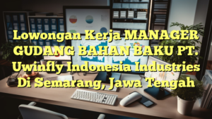 Lowongan Kerja MANAGER GUDANG BAHAN BAKU PT. Uwinfly Indonesia Industries Di Semarang, Jawa Tengah