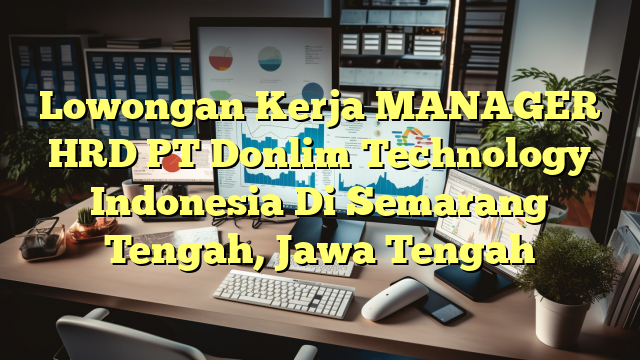 Lowongan Kerja MANAGER HRD PT Donlim Technology Indonesia Di Semarang Tengah, Jawa Tengah