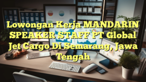 Lowongan Kerja MANDARIN SPEAKER STAFF PT Global Jet Cargo Di Semarang, Jawa Tengah