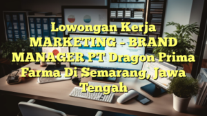 Lowongan Kerja MARKETING – BRAND MANAGER PT Dragon Prima Farma Di Semarang, Jawa Tengah