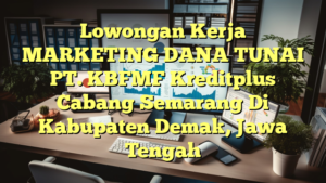 Lowongan Kerja MARKETING DANA TUNAI PT. KBFMF Kreditplus Cabang Semarang Di Kabupaten Demak, Jawa Tengah