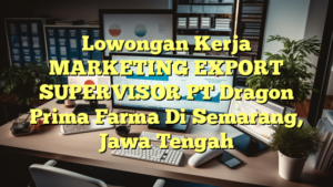 Lowongan Kerja MARKETING EXPORT SUPERVISOR PT Dragon Prima Farma Di Semarang, Jawa Tengah