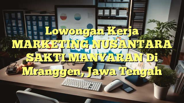 Lowongan Kerja MARKETING NUSANTARA SAKTI MANYARAN Di Mranggen, Jawa Tengah